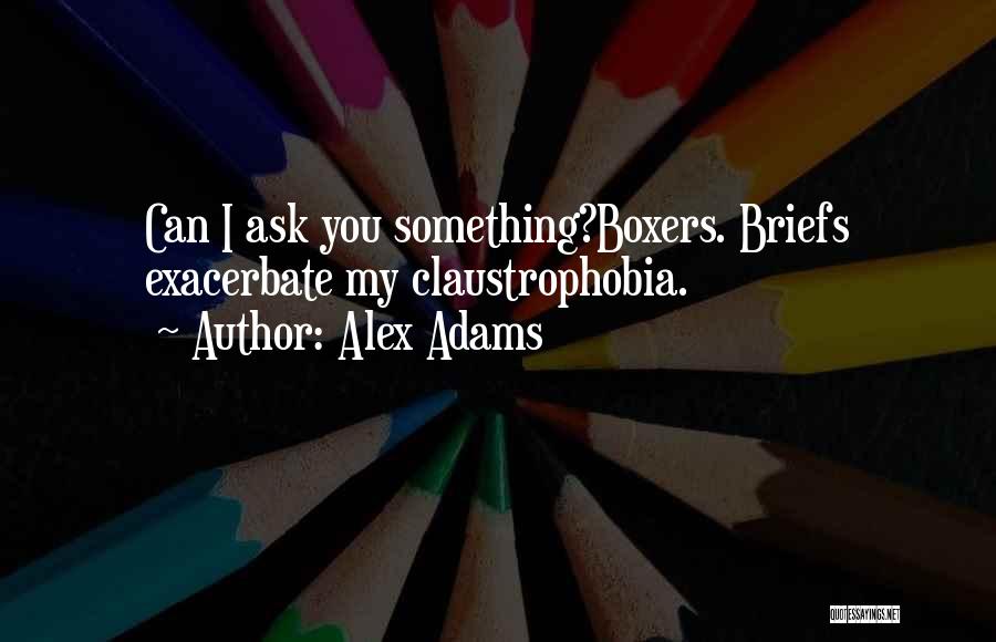 Alex Adams Quotes: Can I Ask You Something?boxers. Briefs Exacerbate My Claustrophobia.