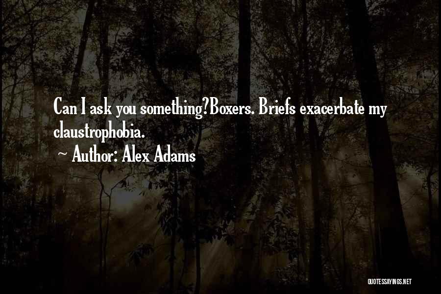 Alex Adams Quotes: Can I Ask You Something?boxers. Briefs Exacerbate My Claustrophobia.