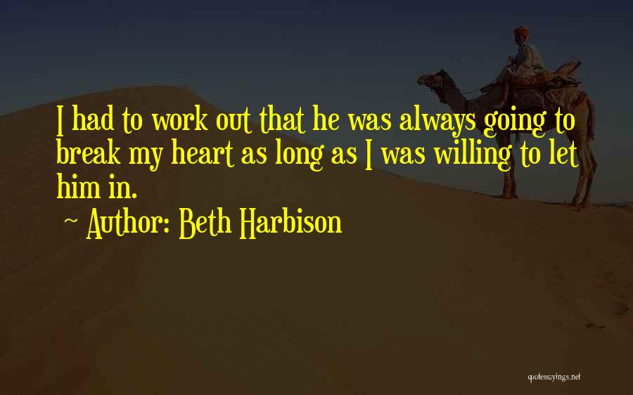 Beth Harbison Quotes: I Had To Work Out That He Was Always Going To Break My Heart As Long As I Was Willing