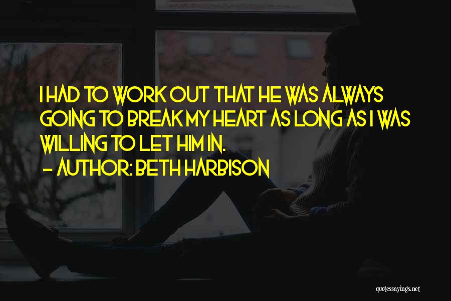 Beth Harbison Quotes: I Had To Work Out That He Was Always Going To Break My Heart As Long As I Was Willing