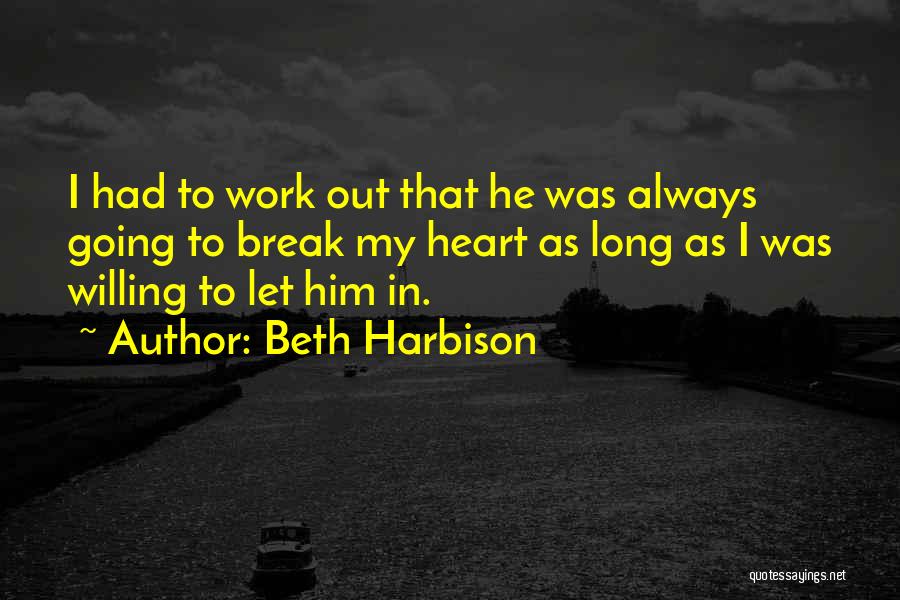 Beth Harbison Quotes: I Had To Work Out That He Was Always Going To Break My Heart As Long As I Was Willing