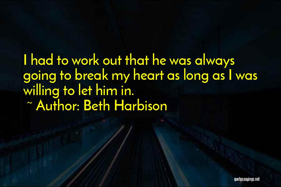 Beth Harbison Quotes: I Had To Work Out That He Was Always Going To Break My Heart As Long As I Was Willing