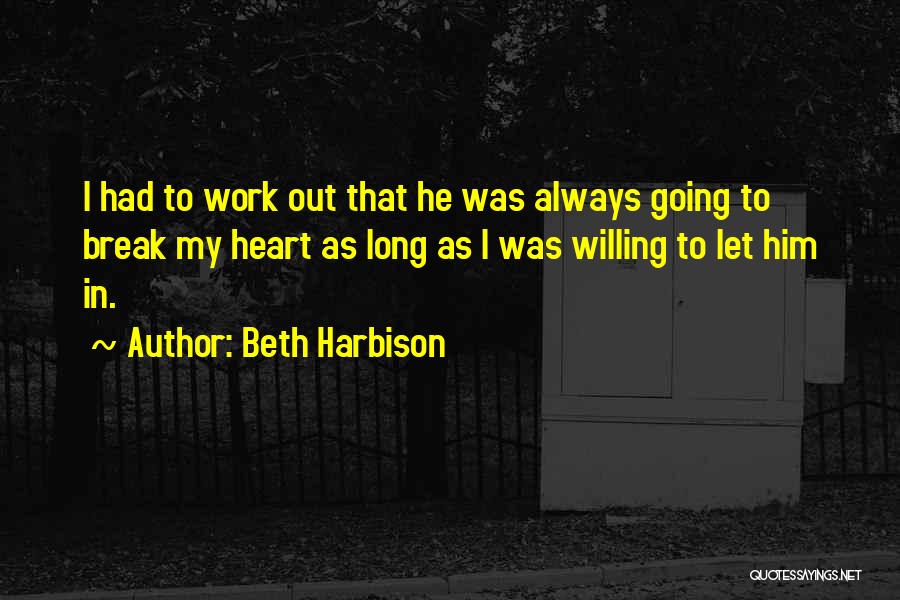 Beth Harbison Quotes: I Had To Work Out That He Was Always Going To Break My Heart As Long As I Was Willing