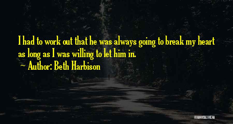 Beth Harbison Quotes: I Had To Work Out That He Was Always Going To Break My Heart As Long As I Was Willing