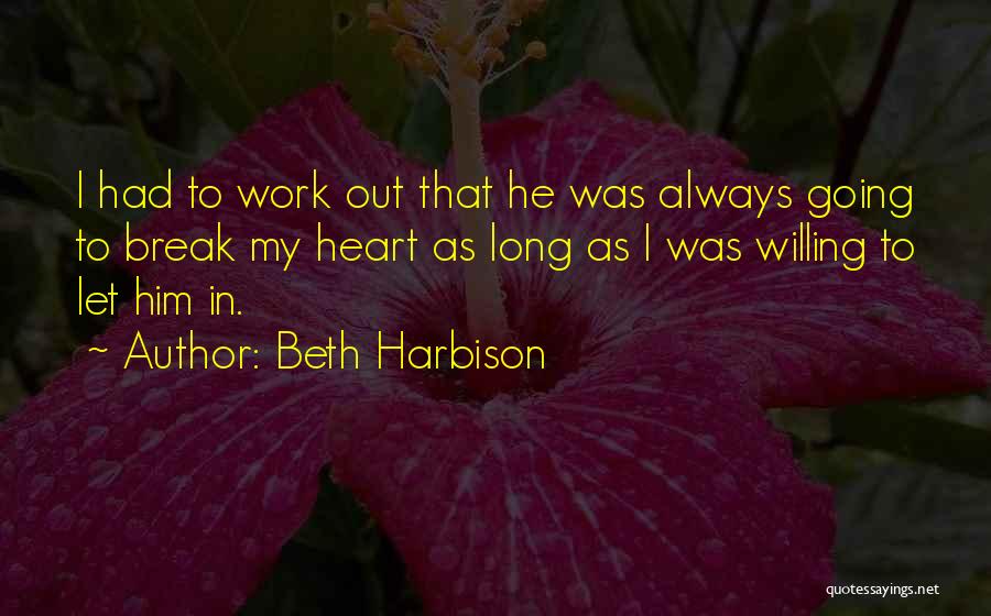 Beth Harbison Quotes: I Had To Work Out That He Was Always Going To Break My Heart As Long As I Was Willing