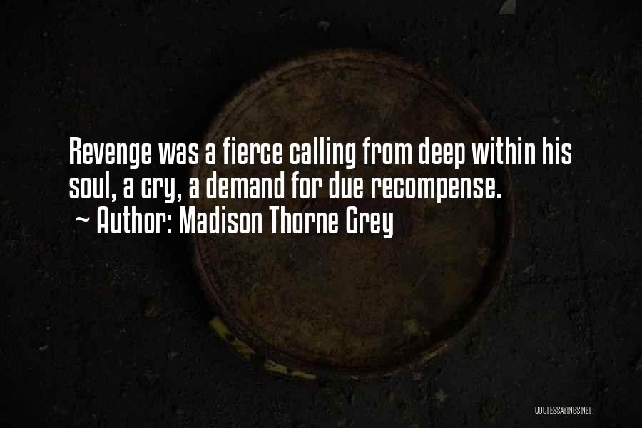 Madison Thorne Grey Quotes: Revenge Was A Fierce Calling From Deep Within His Soul, A Cry, A Demand For Due Recompense.