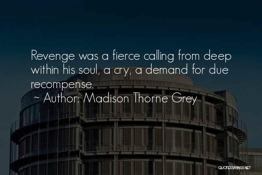 Madison Thorne Grey Quotes: Revenge Was A Fierce Calling From Deep Within His Soul, A Cry, A Demand For Due Recompense.