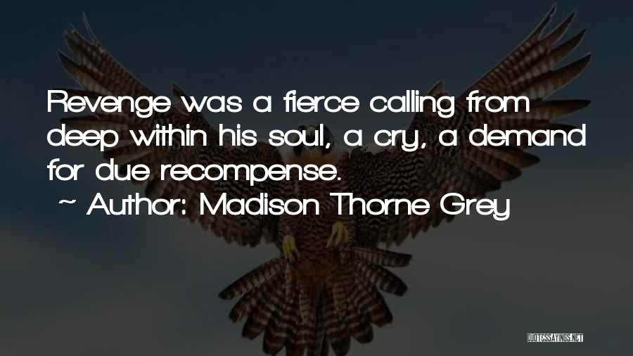 Madison Thorne Grey Quotes: Revenge Was A Fierce Calling From Deep Within His Soul, A Cry, A Demand For Due Recompense.