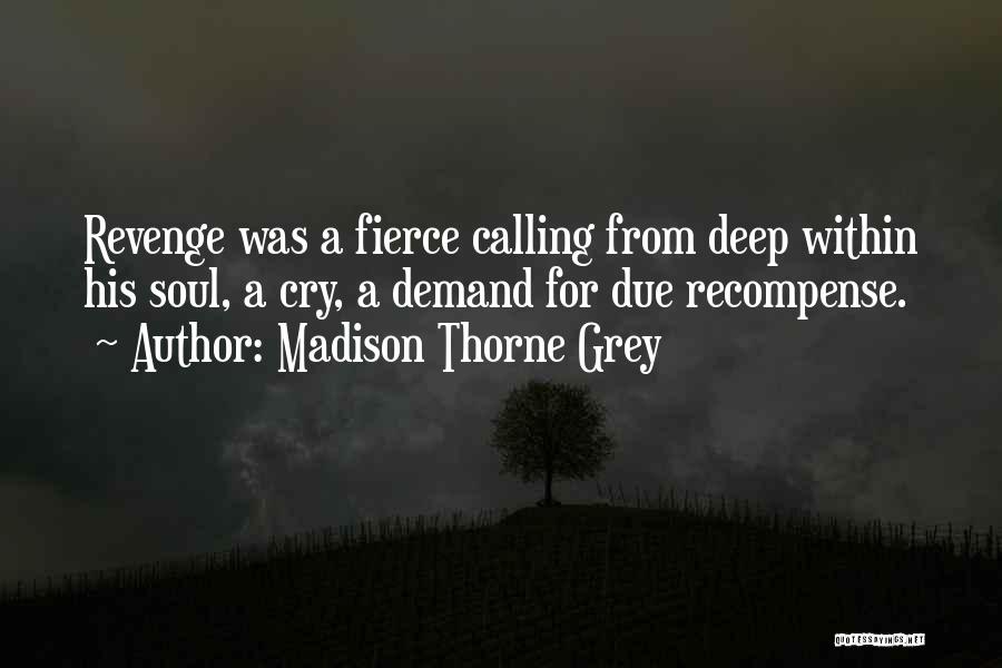 Madison Thorne Grey Quotes: Revenge Was A Fierce Calling From Deep Within His Soul, A Cry, A Demand For Due Recompense.