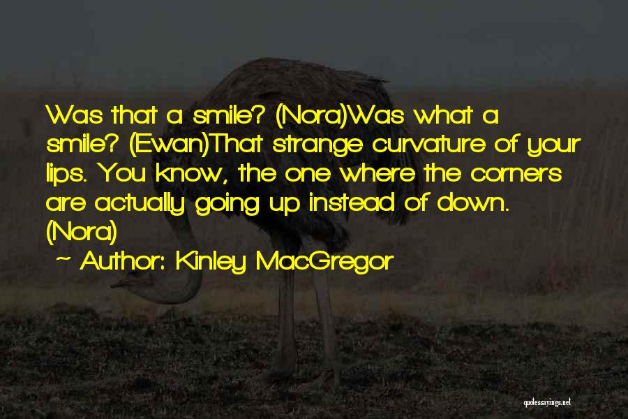 Kinley MacGregor Quotes: Was That A Smile? (nora)was What A Smile? (ewan)that Strange Curvature Of Your Lips. You Know, The One Where The