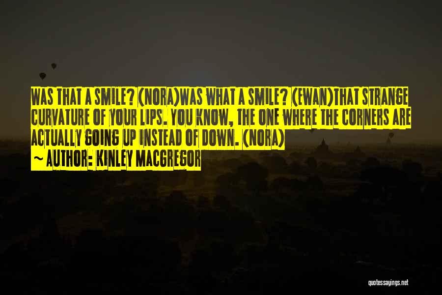 Kinley MacGregor Quotes: Was That A Smile? (nora)was What A Smile? (ewan)that Strange Curvature Of Your Lips. You Know, The One Where The