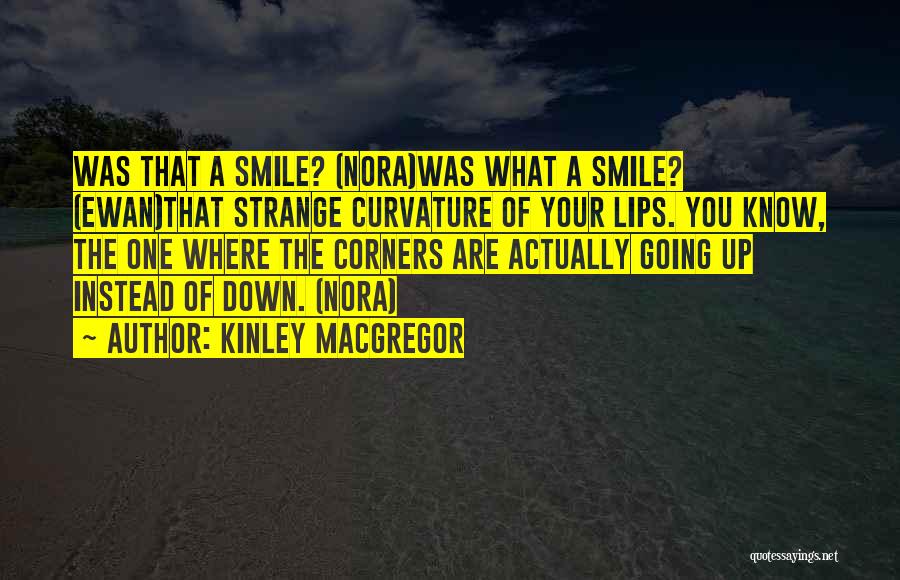 Kinley MacGregor Quotes: Was That A Smile? (nora)was What A Smile? (ewan)that Strange Curvature Of Your Lips. You Know, The One Where The