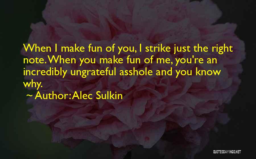 Alec Sulkin Quotes: When I Make Fun Of You, I Strike Just The Right Note. When You Make Fun Of Me, You're An