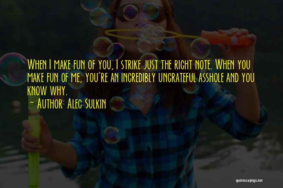 Alec Sulkin Quotes: When I Make Fun Of You, I Strike Just The Right Note. When You Make Fun Of Me, You're An