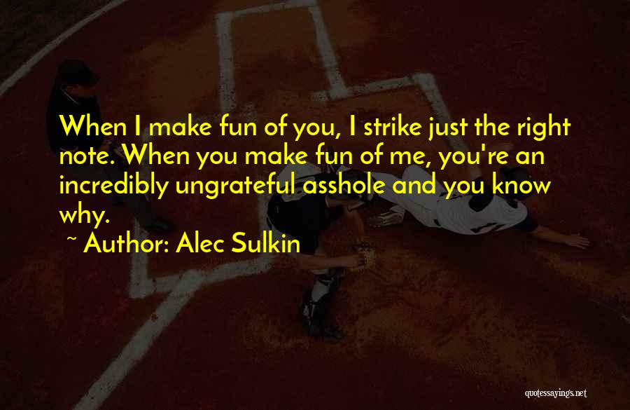 Alec Sulkin Quotes: When I Make Fun Of You, I Strike Just The Right Note. When You Make Fun Of Me, You're An