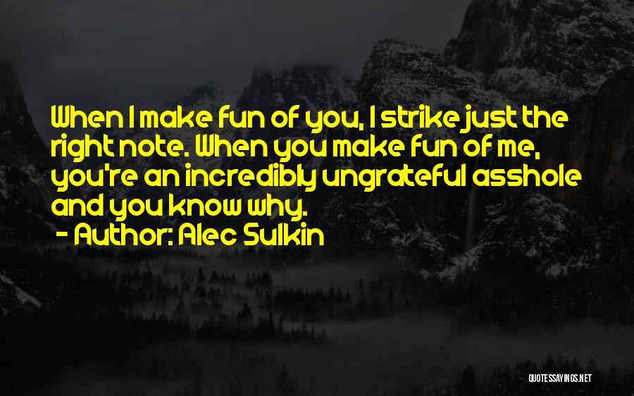 Alec Sulkin Quotes: When I Make Fun Of You, I Strike Just The Right Note. When You Make Fun Of Me, You're An