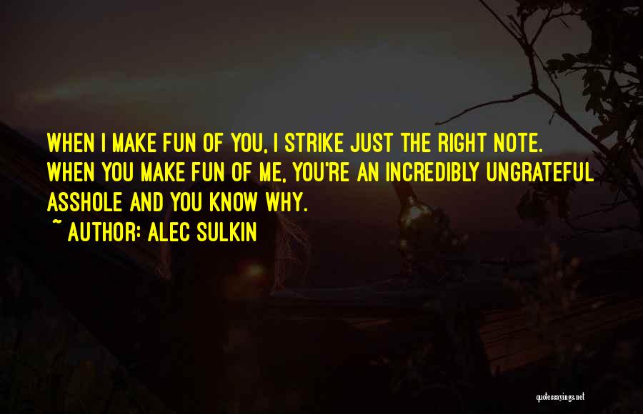 Alec Sulkin Quotes: When I Make Fun Of You, I Strike Just The Right Note. When You Make Fun Of Me, You're An