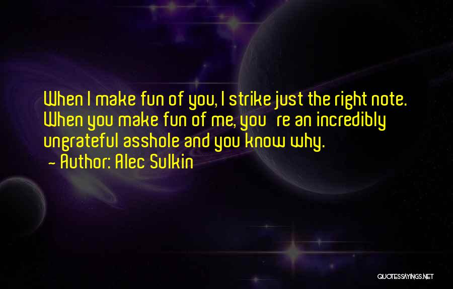 Alec Sulkin Quotes: When I Make Fun Of You, I Strike Just The Right Note. When You Make Fun Of Me, You're An