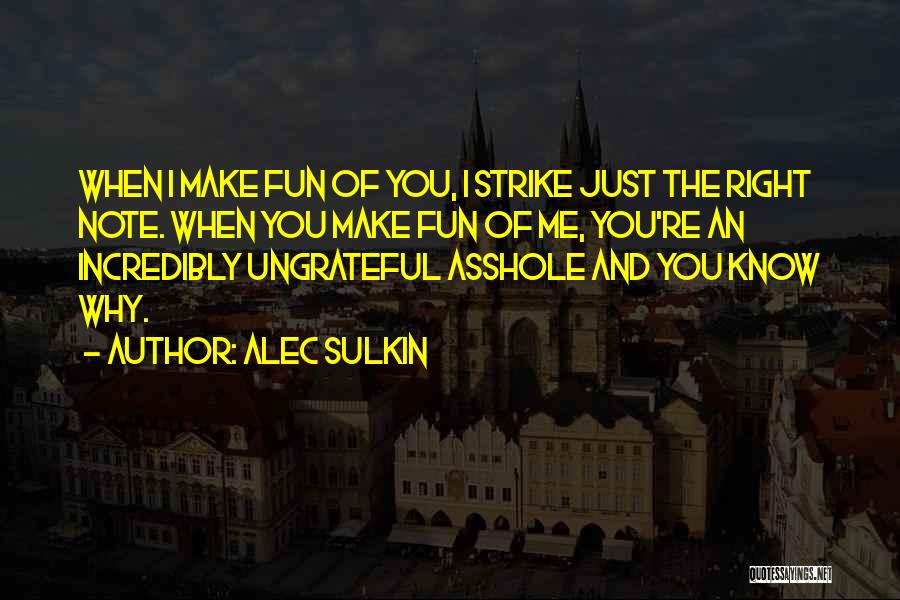Alec Sulkin Quotes: When I Make Fun Of You, I Strike Just The Right Note. When You Make Fun Of Me, You're An