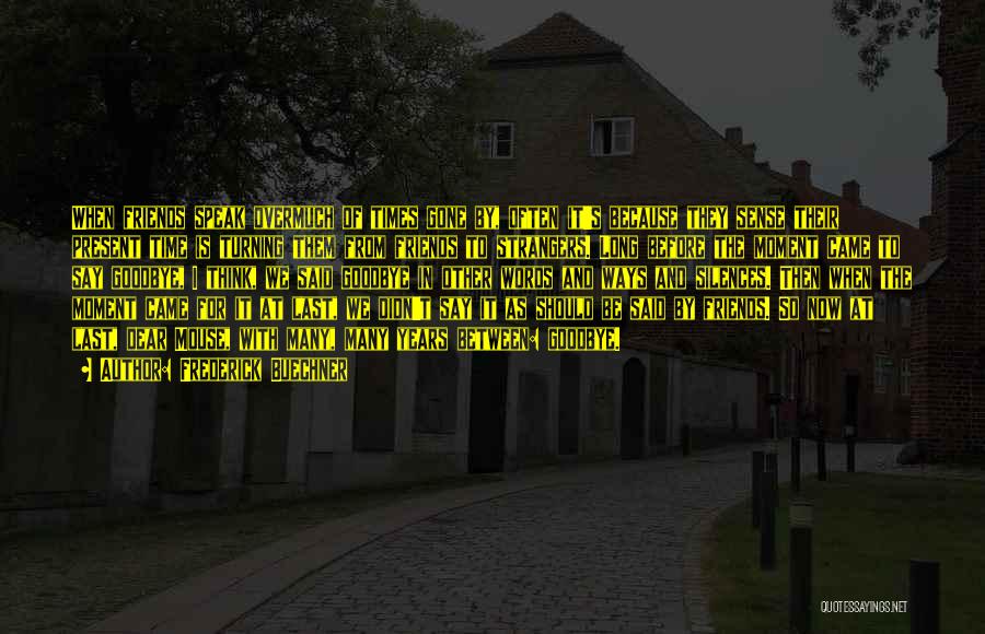 Frederick Buechner Quotes: When Friends Speak Overmuch Of Times Gone By, Often It's Because They Sense Their Present Time Is Turning Them From