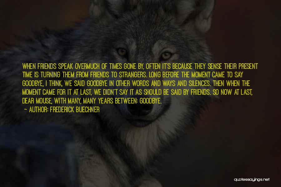 Frederick Buechner Quotes: When Friends Speak Overmuch Of Times Gone By, Often It's Because They Sense Their Present Time Is Turning Them From