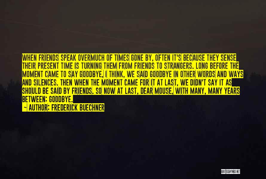 Frederick Buechner Quotes: When Friends Speak Overmuch Of Times Gone By, Often It's Because They Sense Their Present Time Is Turning Them From