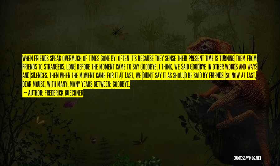 Frederick Buechner Quotes: When Friends Speak Overmuch Of Times Gone By, Often It's Because They Sense Their Present Time Is Turning Them From