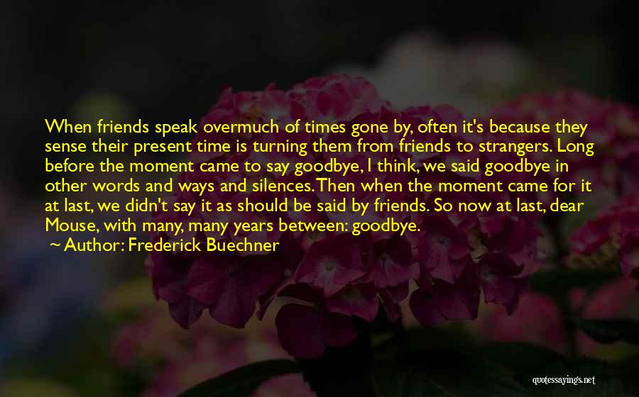 Frederick Buechner Quotes: When Friends Speak Overmuch Of Times Gone By, Often It's Because They Sense Their Present Time Is Turning Them From