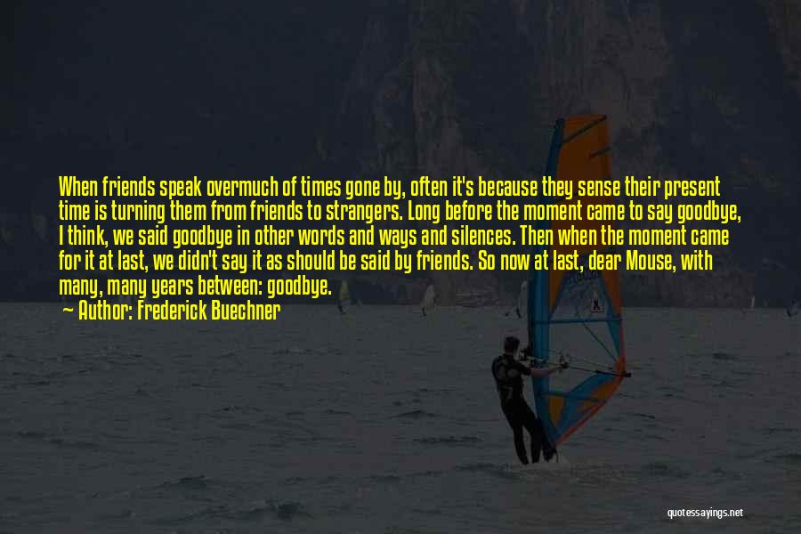 Frederick Buechner Quotes: When Friends Speak Overmuch Of Times Gone By, Often It's Because They Sense Their Present Time Is Turning Them From