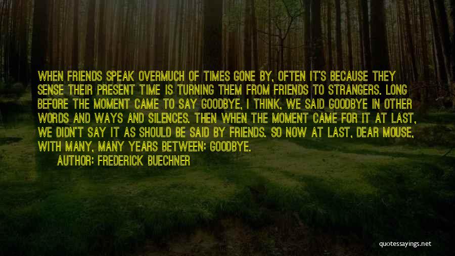 Frederick Buechner Quotes: When Friends Speak Overmuch Of Times Gone By, Often It's Because They Sense Their Present Time Is Turning Them From