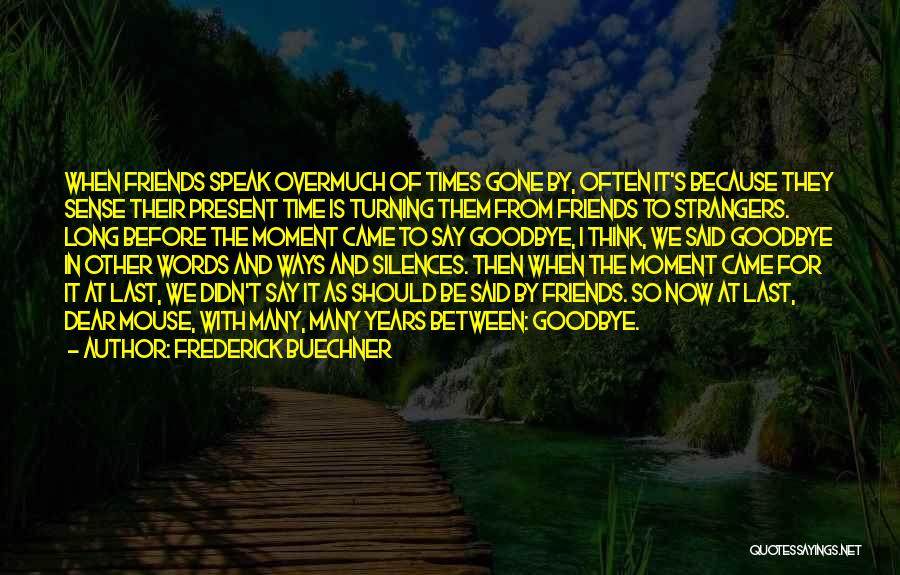 Frederick Buechner Quotes: When Friends Speak Overmuch Of Times Gone By, Often It's Because They Sense Their Present Time Is Turning Them From