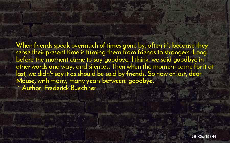 Frederick Buechner Quotes: When Friends Speak Overmuch Of Times Gone By, Often It's Because They Sense Their Present Time Is Turning Them From