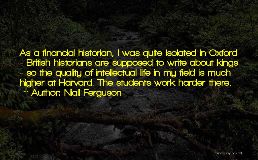 Niall Ferguson Quotes: As A Financial Historian, I Was Quite Isolated In Oxford - British Historians Are Supposed To Write About Kings -