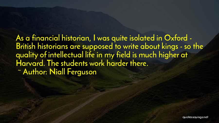 Niall Ferguson Quotes: As A Financial Historian, I Was Quite Isolated In Oxford - British Historians Are Supposed To Write About Kings -