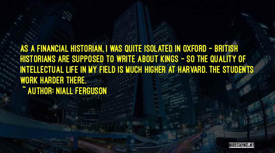 Niall Ferguson Quotes: As A Financial Historian, I Was Quite Isolated In Oxford - British Historians Are Supposed To Write About Kings -