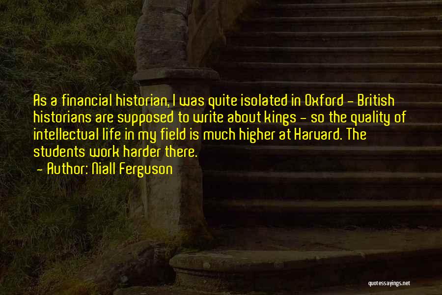 Niall Ferguson Quotes: As A Financial Historian, I Was Quite Isolated In Oxford - British Historians Are Supposed To Write About Kings -