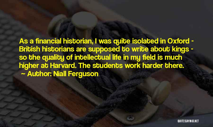 Niall Ferguson Quotes: As A Financial Historian, I Was Quite Isolated In Oxford - British Historians Are Supposed To Write About Kings -