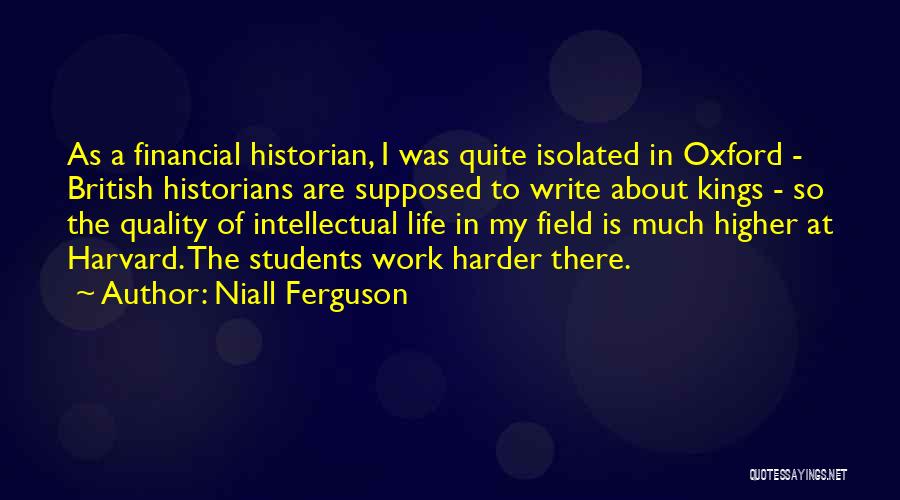 Niall Ferguson Quotes: As A Financial Historian, I Was Quite Isolated In Oxford - British Historians Are Supposed To Write About Kings -