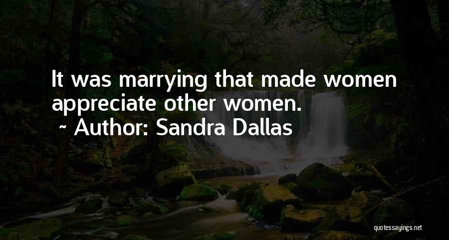 Sandra Dallas Quotes: It Was Marrying That Made Women Appreciate Other Women.