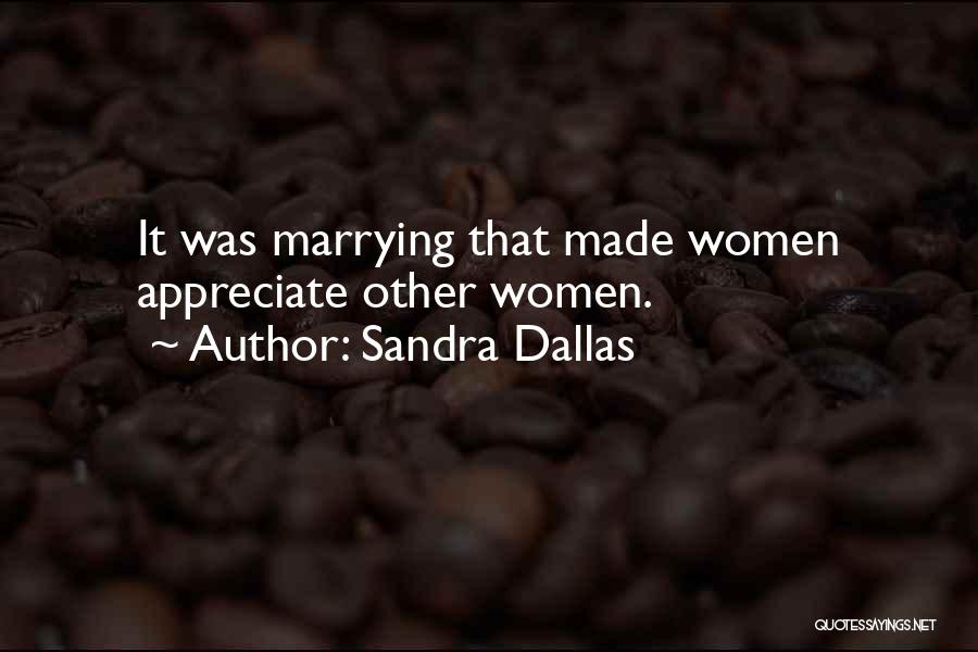 Sandra Dallas Quotes: It Was Marrying That Made Women Appreciate Other Women.