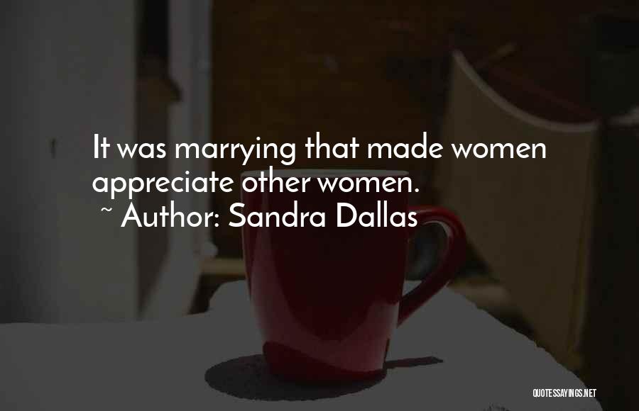 Sandra Dallas Quotes: It Was Marrying That Made Women Appreciate Other Women.