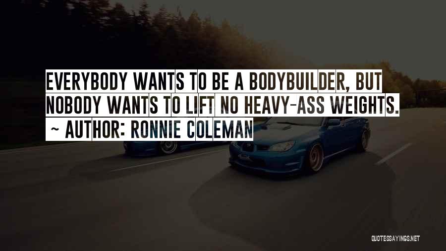 Ronnie Coleman Quotes: Everybody Wants To Be A Bodybuilder, But Nobody Wants To Lift No Heavy-ass Weights.