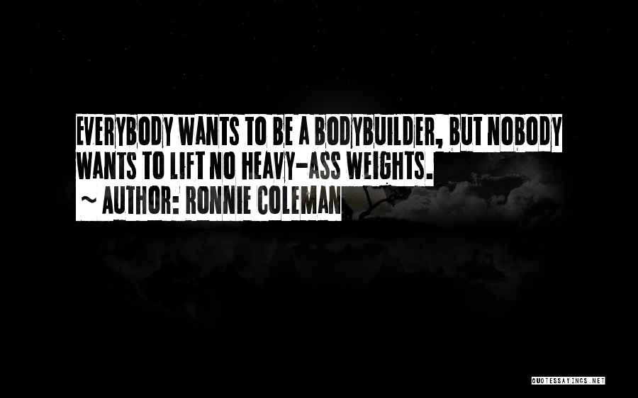 Ronnie Coleman Quotes: Everybody Wants To Be A Bodybuilder, But Nobody Wants To Lift No Heavy-ass Weights.