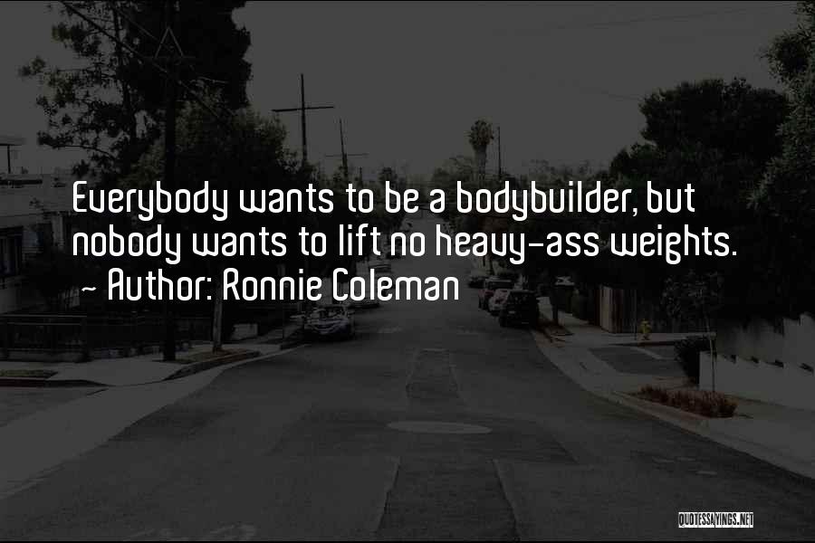 Ronnie Coleman Quotes: Everybody Wants To Be A Bodybuilder, But Nobody Wants To Lift No Heavy-ass Weights.