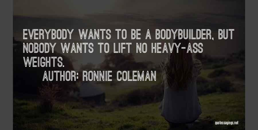 Ronnie Coleman Quotes: Everybody Wants To Be A Bodybuilder, But Nobody Wants To Lift No Heavy-ass Weights.