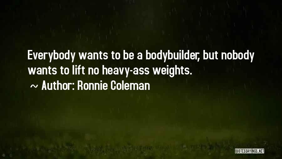 Ronnie Coleman Quotes: Everybody Wants To Be A Bodybuilder, But Nobody Wants To Lift No Heavy-ass Weights.