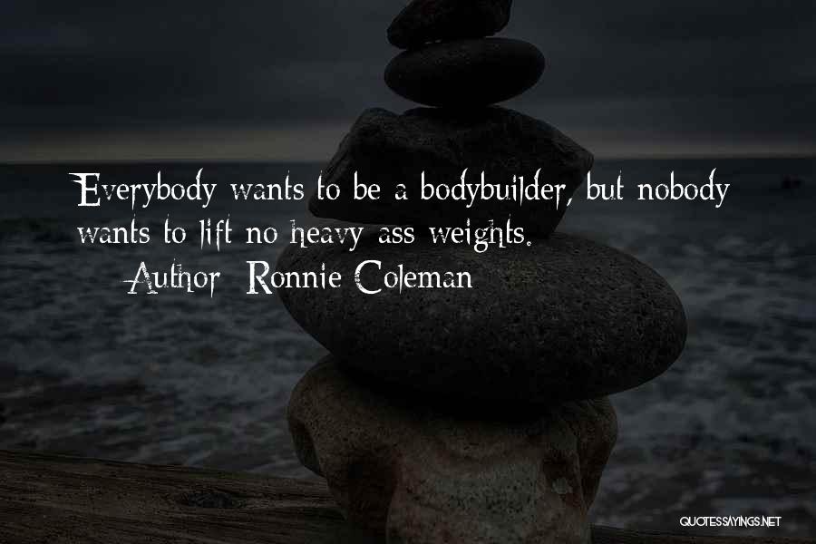 Ronnie Coleman Quotes: Everybody Wants To Be A Bodybuilder, But Nobody Wants To Lift No Heavy-ass Weights.