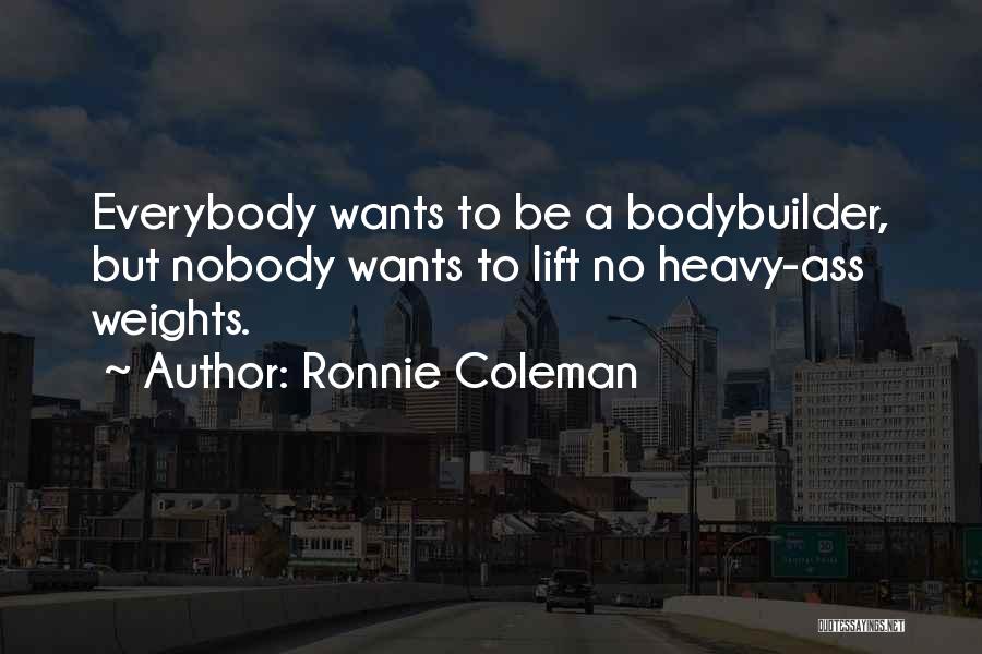 Ronnie Coleman Quotes: Everybody Wants To Be A Bodybuilder, But Nobody Wants To Lift No Heavy-ass Weights.