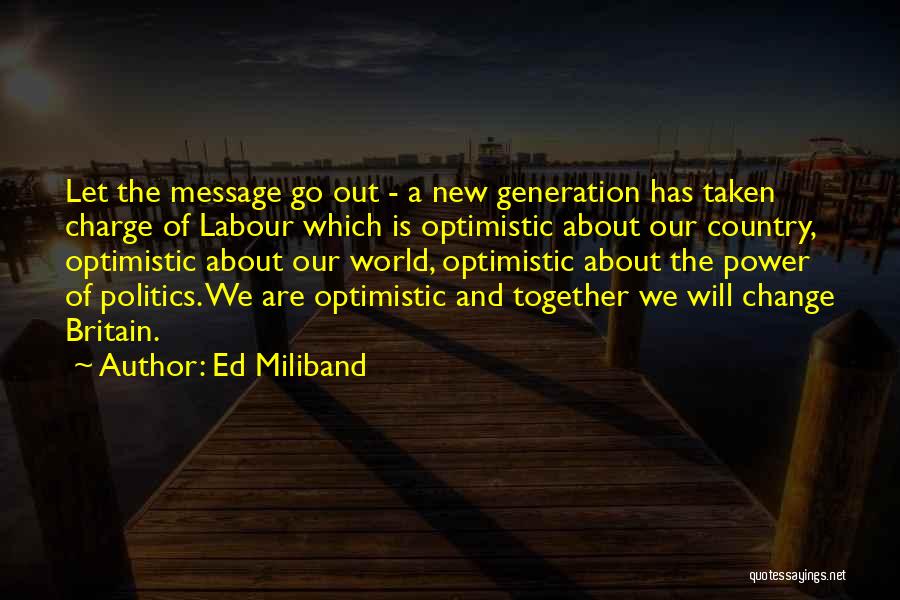 Ed Miliband Quotes: Let The Message Go Out - A New Generation Has Taken Charge Of Labour Which Is Optimistic About Our Country,