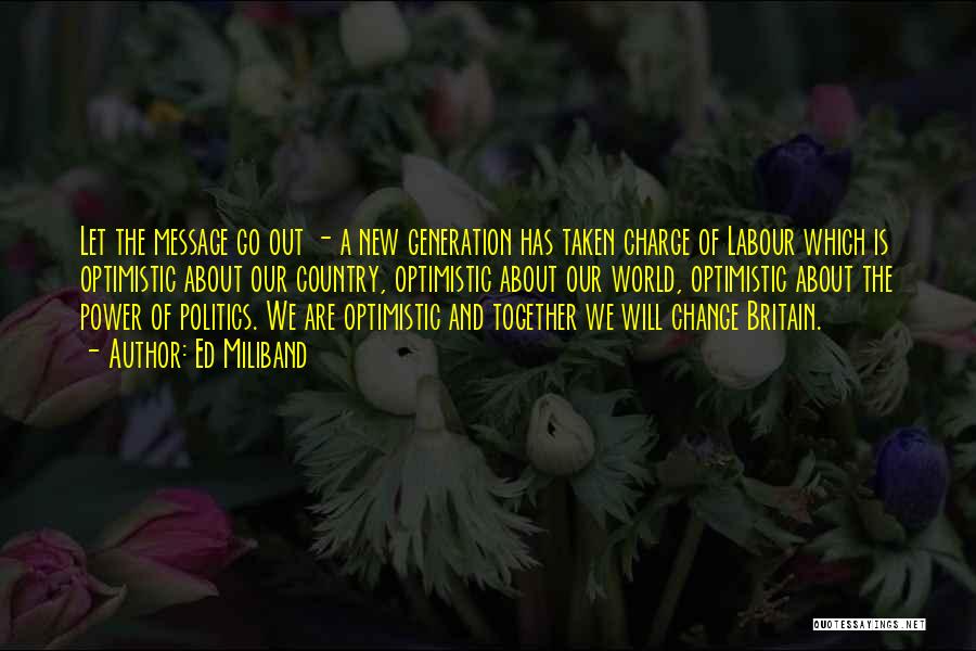 Ed Miliband Quotes: Let The Message Go Out - A New Generation Has Taken Charge Of Labour Which Is Optimistic About Our Country,